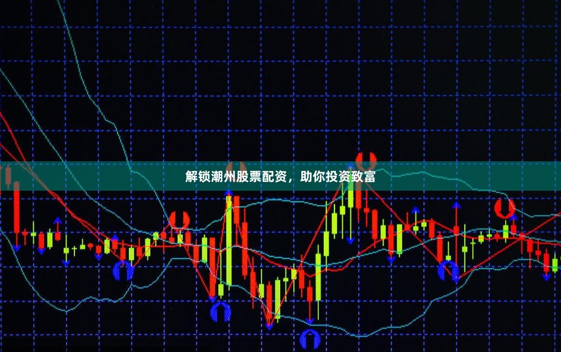 解锁潮州股票配资，助你投资致富