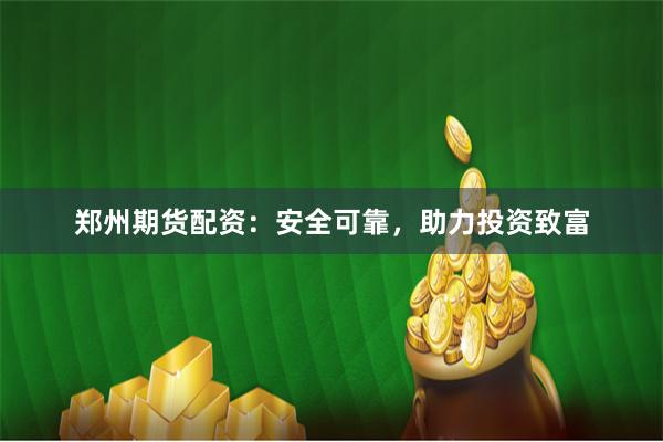 郑州期货配资：安全可靠，助力投资致富