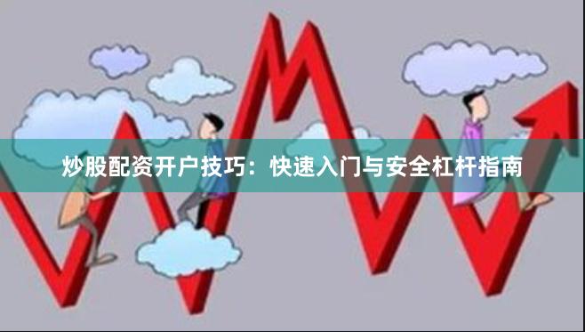 炒股配资开户技巧：快速入门与安全杠杆指南