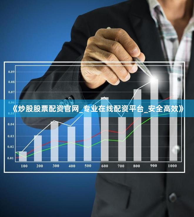 《炒股股票配资官网_专业在线配资平台_安全高效》