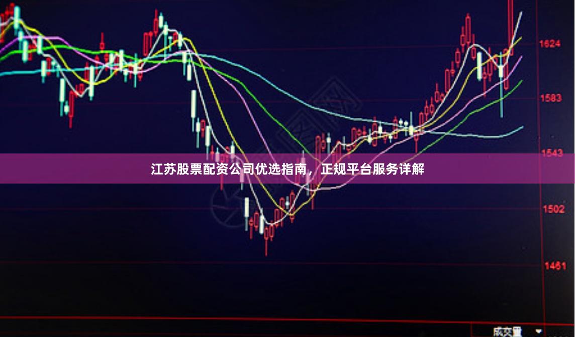 江苏股票配资公司优选指南，正规平台服务详解