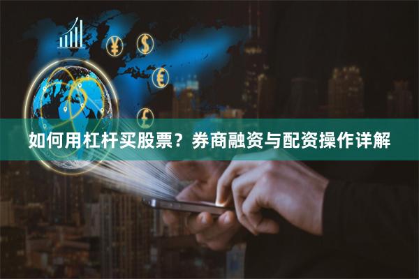 如何用杠杆买股票？券商融资与配资操作详解