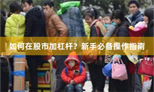 如何在股市加杠杆？新手必备操作指南