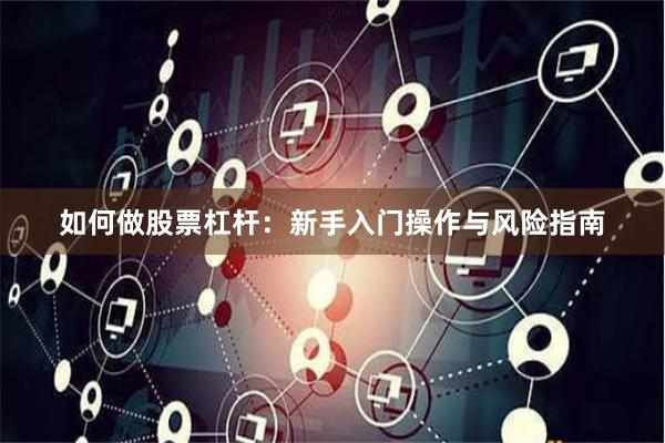 如何做股票杠杆：新手入门操作与风险指南