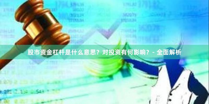 股市资金杠杆是什么意思？对投资有何影响？- 全面解析