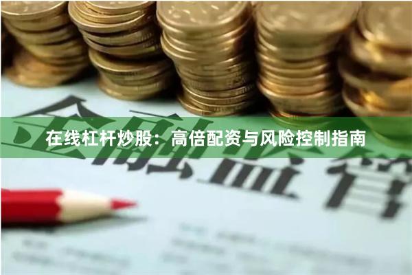 在线杠杆炒股：高倍配资与风险控制指南