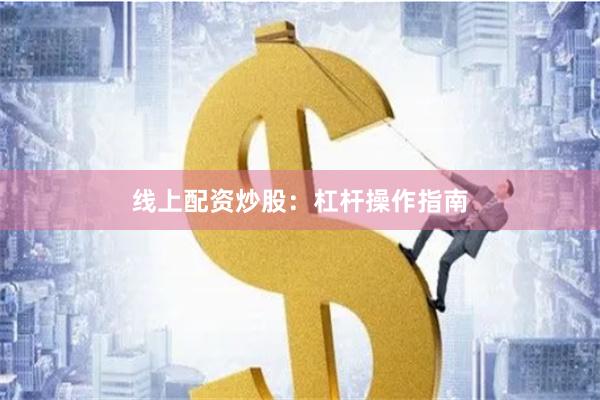 线上配资炒股：杠杆操作指南