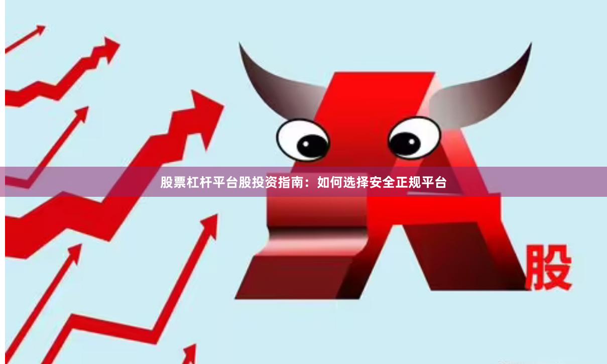 股票杠杆平台股投资指南：如何选择安全正规平台