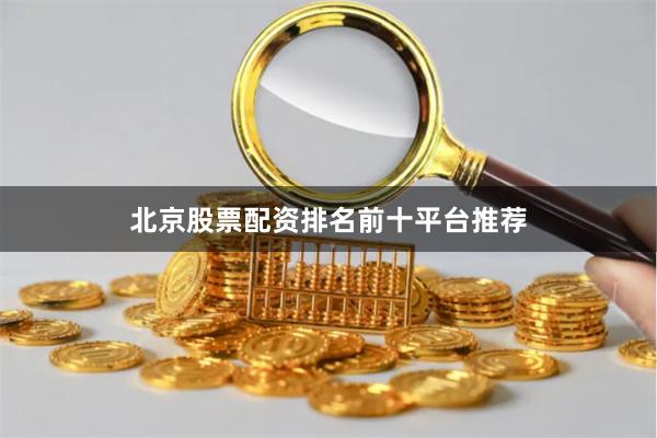 北京股票配资排名前十平台推荐