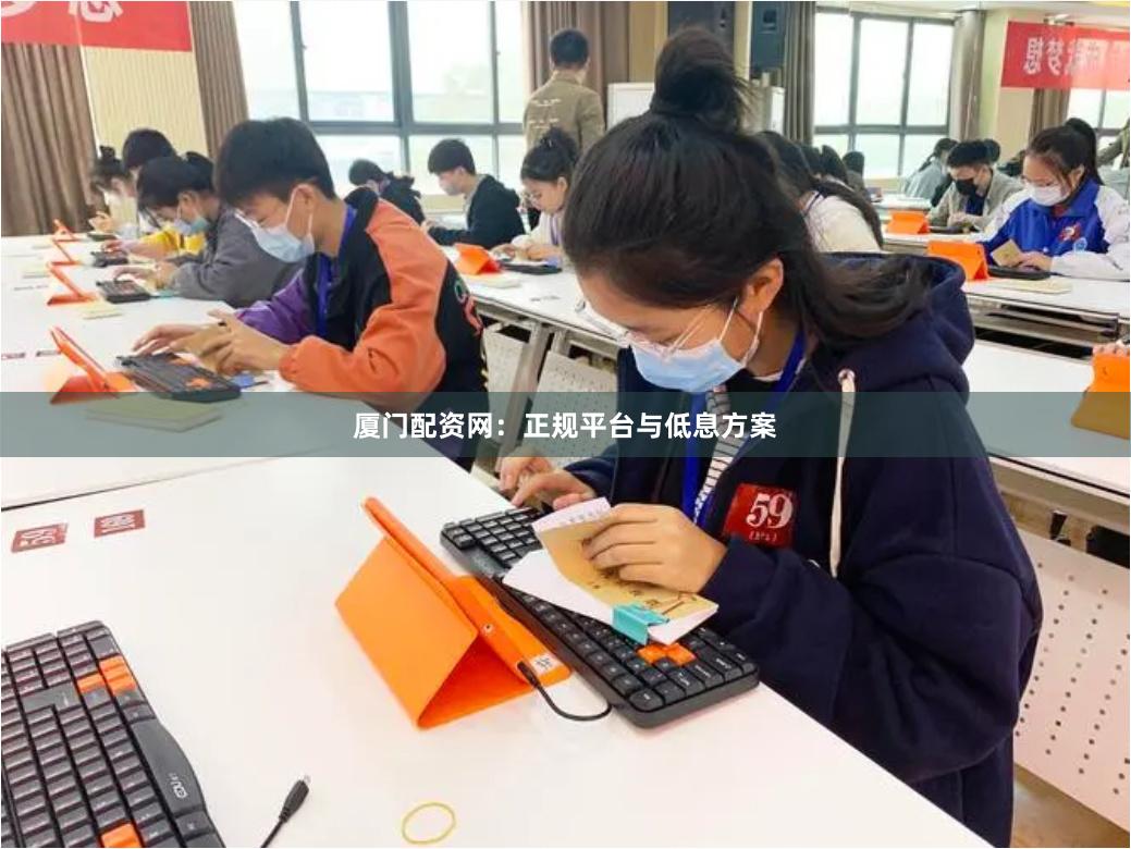 厦门配资网：正规平台与低息方案