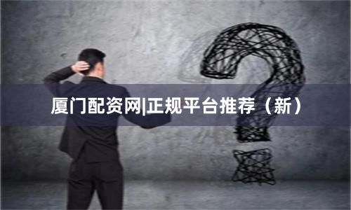 厦门配资网|正规平台推荐（新）