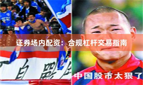 证券场内配资：合规杠杆交易指南
