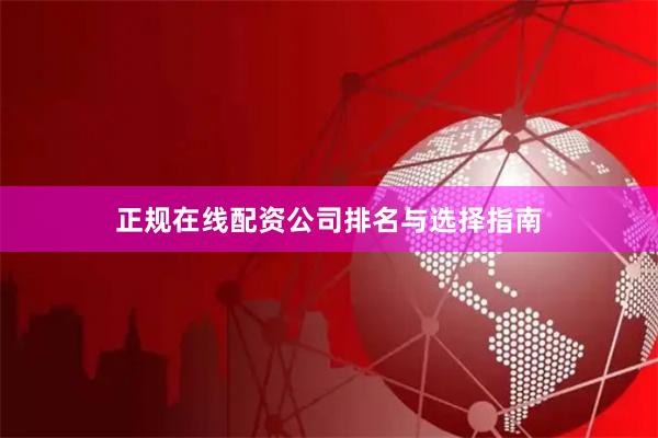 正规在线配资公司排名与选择指南