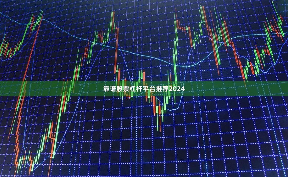 靠谱股票杠杆平台推荐2024