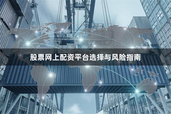 股票网上配资平台选择与风险指南
