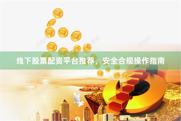 线下股票配资平台推荐，安全合规操作指南