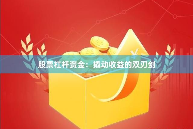 股票杠杆资金：撬动收益的双刃剑
