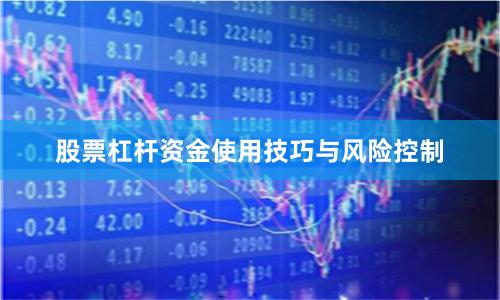 股票杠杆资金使用技巧与风险控制