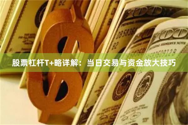 股票杠杆T+略详解：当日交易与资金放大技巧